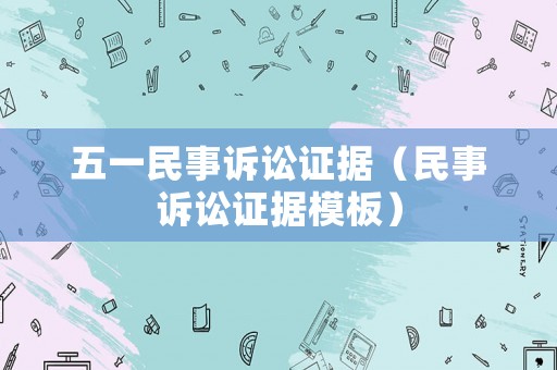 五一民事訴訟證據（民事訴訟證據模板）