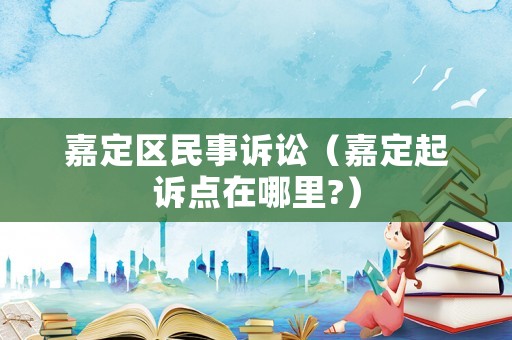嘉定區民事訴訟（嘉定起訴點在哪里?）