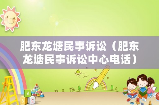 肥東龍塘民事訴訟（肥東龍塘民事訴訟中心電話）