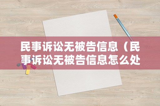 民事訴訟無被告信息（民事訴訟無被告信息怎么處理）