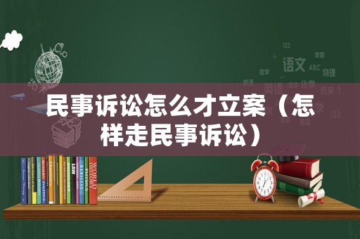 民事訴訟怎么才立案（怎樣走民事訴訟）
