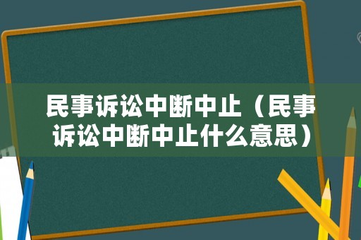 民事訴訟中斷中止（民事訴訟中斷中止什么意思）