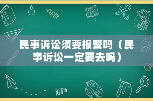 民事訴訟須要報警嗎（民事訴訟一定要去嗎）