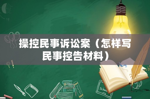 操控民事訴訟案（怎樣寫民事控告材料）