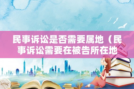 民事訴訟是否需要屬地（民事訴訟需要在被告所在地法院嗎）