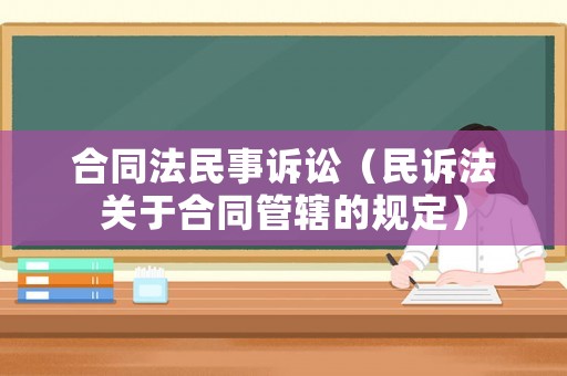 合同法民事訴訟（民訴法關于合同管轄的規定）