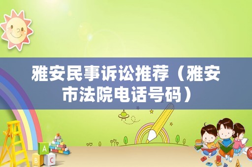 雅安民事訴訟推薦（雅安市法院電話號碼）