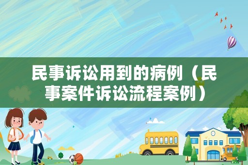 民事訴訟用到的病例（民事案件訴訟流程案例）