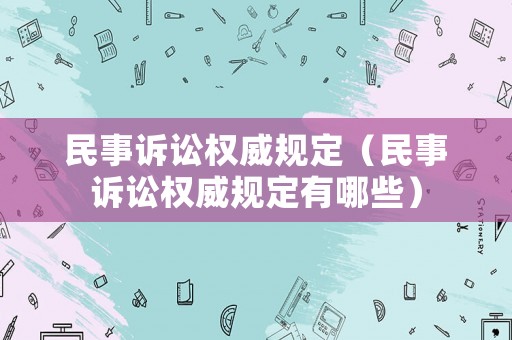 民事訴訟權威規定（民事訴訟權威規定有哪些）