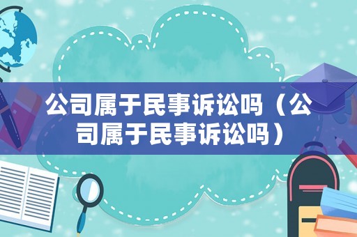 公司屬于民事訴訟嗎（公司屬于民事訴訟嗎）