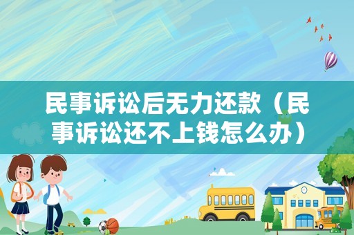 民事訴訟后無力還款（民事訴訟還不上錢怎么辦）