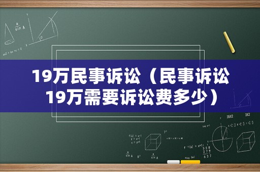 19萬民事訴訟（民事訴訟19萬需要訴訟費多少）