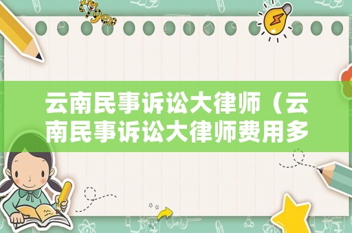 云南民事訴訟大律師（云南民事訴訟大律師費用多少）