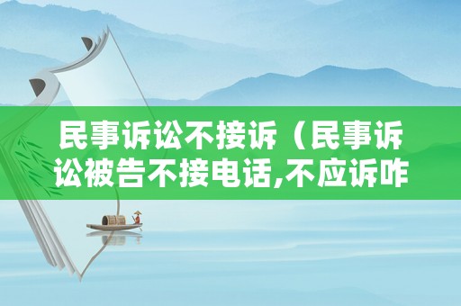 民事訴訟不接訴（民事訴訟被告不接電話,不應訴咋辦）