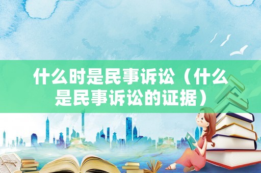 什么時是民事訴訟（什么是民事訴訟的證據(jù)）