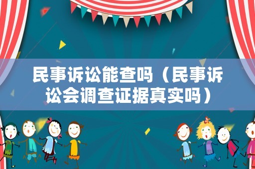 民事訴訟能查嗎（民事訴訟會調(diào)查證據(jù)真實(shí)嗎）