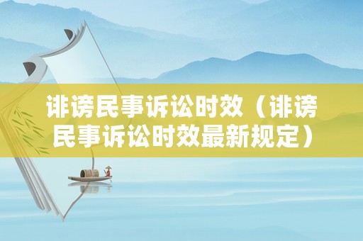 誹謗民事訴訟時效（誹謗民事訴訟時效最新規(guī)定）