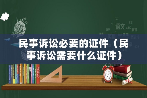 民事訴訟必要的證件（民事訴訟需要什么證件）