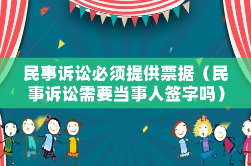 民事訴訟必須提供票據（民事訴訟需要當事人簽字嗎）