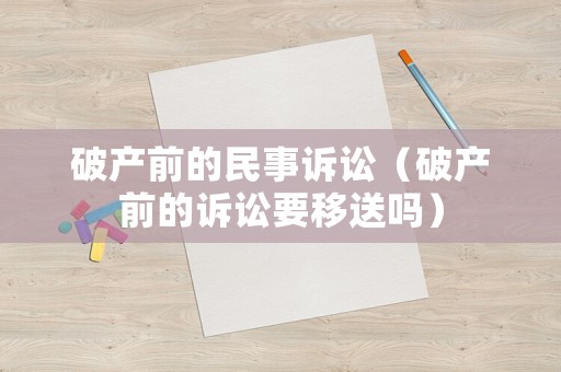 破產(chǎn)前的民事訴訟（破產(chǎn)前的訴訟要移送嗎）