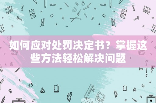 如何應對處罰決定書？掌握這些方法輕松解決問題