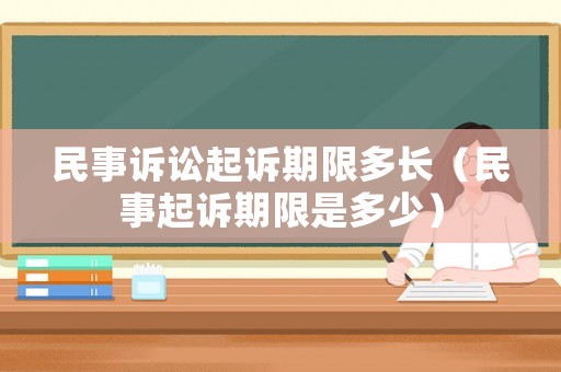 民事訴訟起訴期限多長（民事起訴期限是多少）