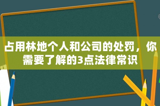 占用林地個人和公司的處罰，你需要了解的3點法律常識
