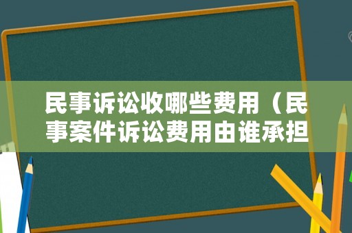民事訴訟收哪些費用（民事案件訴訟費用由誰承擔）