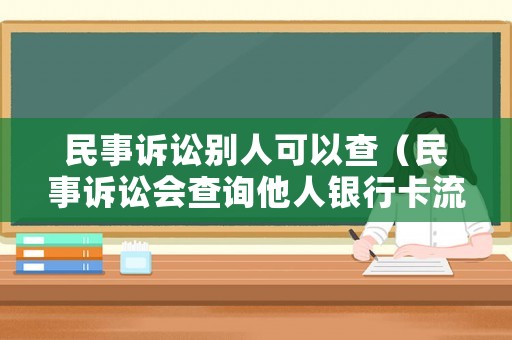 民事訴訟別人可以查（民事訴訟會(huì)查詢他人銀行卡流水么）