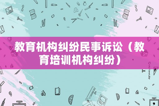 教育機構糾紛民事訴訟（教育培訓機構糾紛）