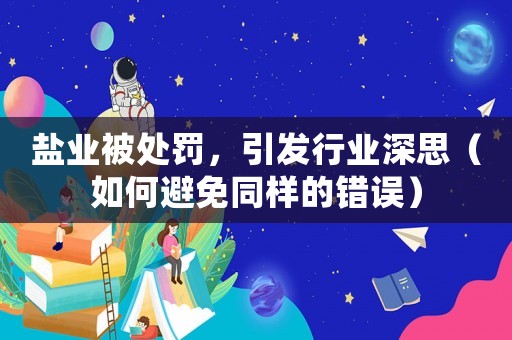 鹽業被處罰，引發行業深思（如何避免同樣的錯誤）