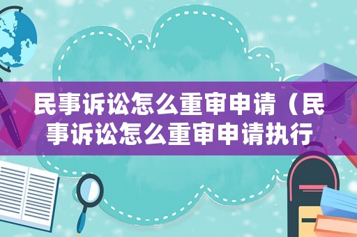 民事訴訟怎么重審申請(qǐng)（民事訴訟怎么重審申請(qǐng)執(zhí)行）