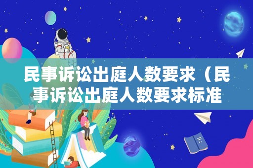 民事訴訟出庭人數要求（民事訴訟出庭人數要求標準）