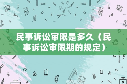 民事訴訟審限是多久（民事訴訟審限期的規定）