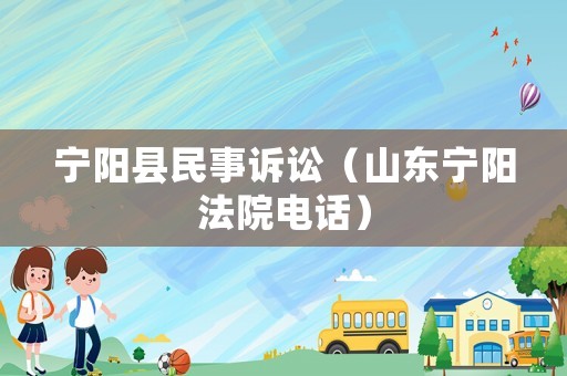 寧陽縣民事訴訟（山東寧陽法院電話）