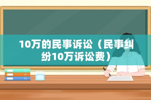 10萬的民事訴訟（民事糾紛10萬訴訟費）