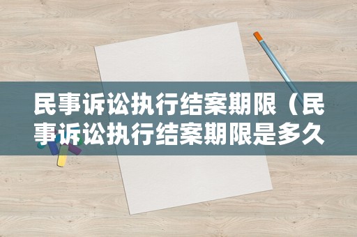 民事訴訟執(zhí)行結案期限（民事訴訟執(zhí)行結案期限是多久）