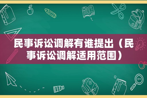 民事訴訟調解有誰提出（民事訴訟調解適用范圍）