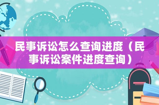 民事訴訟怎么查詢進度（民事訴訟案件進度查詢）