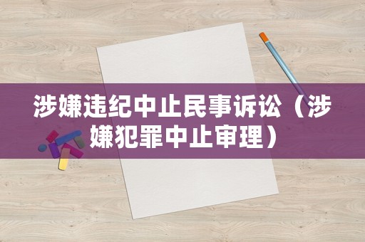 涉嫌違紀中止民事訴訟（涉嫌犯罪中止審理）
