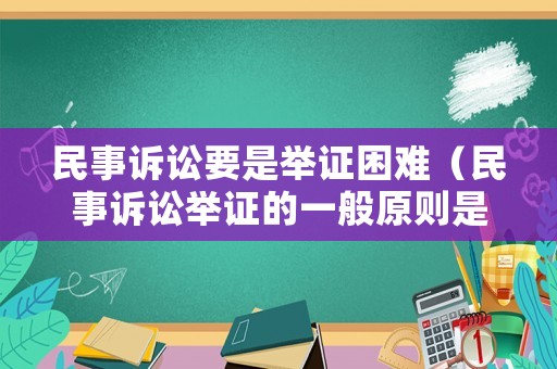 民事訴訟要是舉證困難（民事訴訟舉證的一般原則是什么）