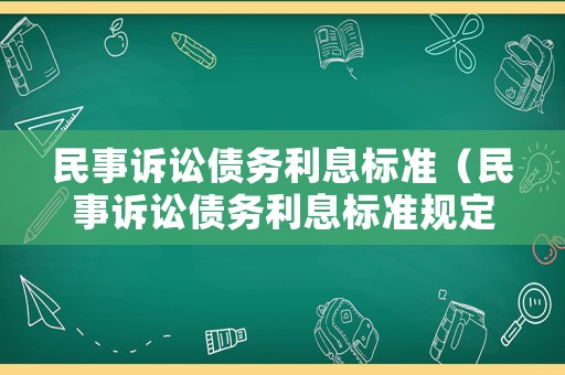 民事訴訟債務(wù)利息標(biāo)準(zhǔn)（民事訴訟債務(wù)利息標(biāo)準(zhǔn)規(guī)定）