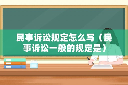 民事訴訟規(guī)定怎么寫（民事訴訟一般的規(guī)定是）