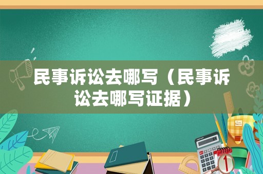 民事訴訟去哪寫（民事訴訟去哪寫證據）