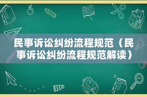 民事訴訟糾紛流程規(guī)范（民事訴訟糾紛流程規(guī)范解讀）