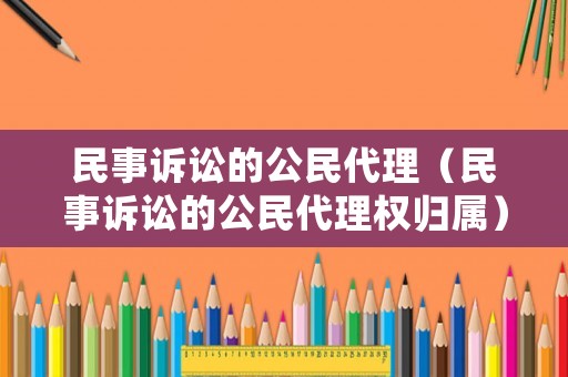 民事訴訟的公民代理（民事訴訟的公民代理權歸屬）