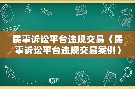 民事訴訟平臺違規交易（民事訴訟平臺違規交易案例）