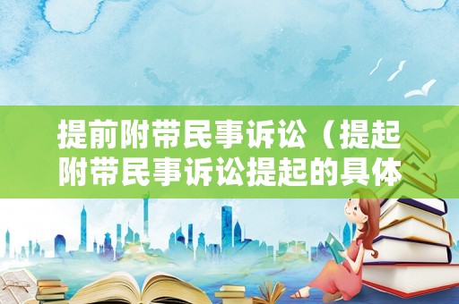 提前附帶民事訴訟（提起附帶民事訴訟提起的具體程序）