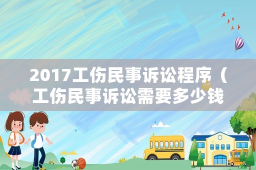 2017工傷民事訴訟程序（工傷民事訴訟需要多少錢）