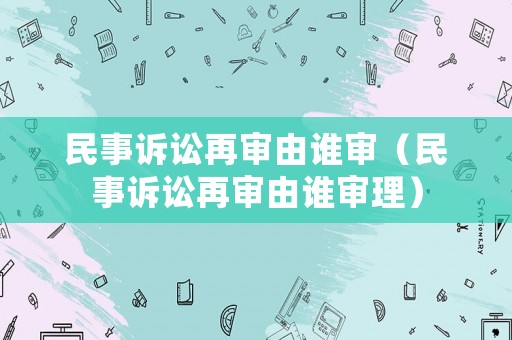 民事訴訟再審由誰審（民事訴訟再審由誰審理）